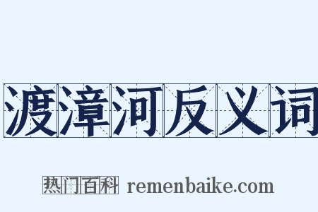 渡漳河反义词是什么意思的图片